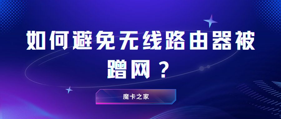 【防蹭网必读】如何避免无线路由器被蹭网？超实用技巧大公开！