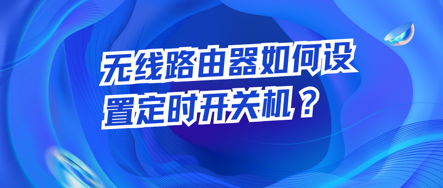 【无线路由器定时设置】如何给无线路由器设置定时开关机？超简单教程！