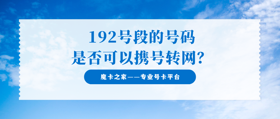 192号段的号码是否可以携号转网？192号段号码自由转换，轻松换运营商！