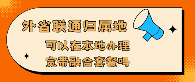 外省归属地联通号码可以在本地办理宽带融合套餐吗？