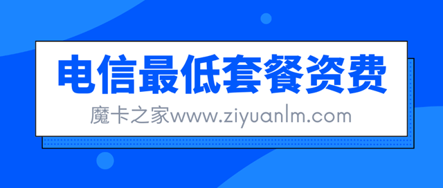 中国电信最低套餐是多少元，如何办理？中国电信最低套餐价格及办理指南！