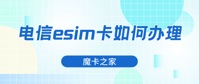 中国电信eSIM卡如何办理，都有哪些套餐？中国电信eSIM办理指南！