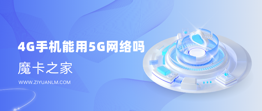 【技术解答】4G手机能用5G网络吗？一文看懂兼容性问题！