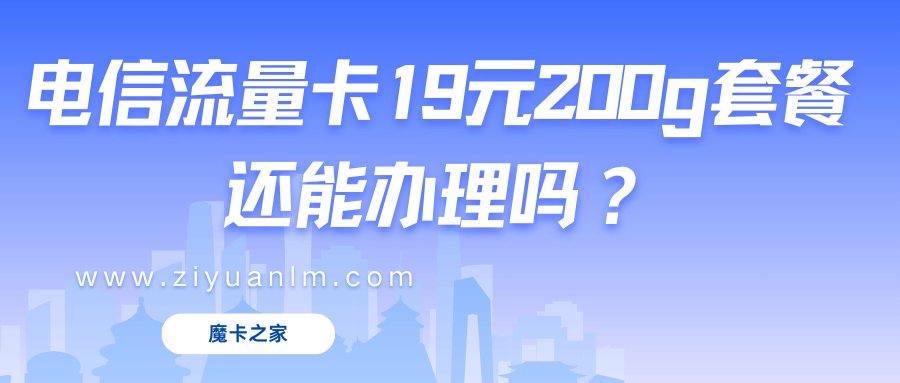 现在还能不能办理电信流量卡19元200g套餐？