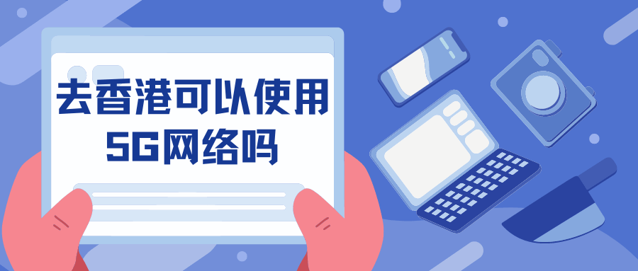 去香港可以使用5G网络吗？香港5G网络覆盖及速度体验！