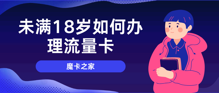 未满18岁如何办理流量卡？年龄限制与解决方案！