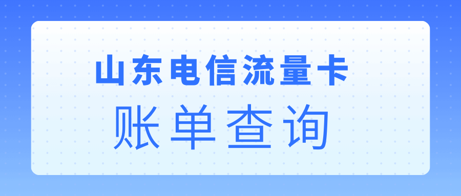 【山东电信流量卡账单查询】多种方式轻松查，一文全掌握！