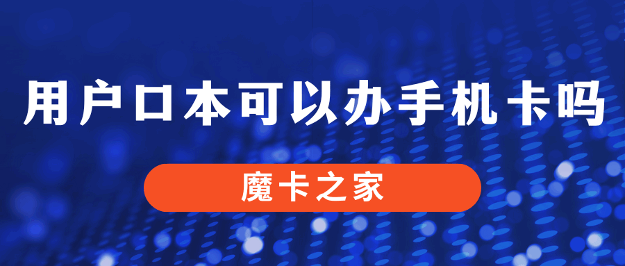 用户口本可以办手机卡吗？小编带你快速了解！