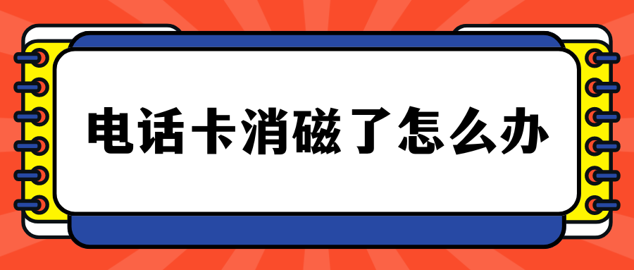 电话卡消磁了怎么办？实用解决方案！