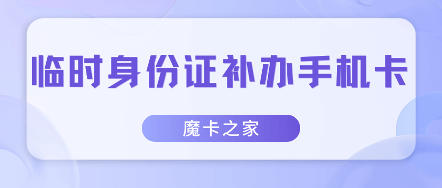 手机卡丢失怎么补办？临时身份证能用吗？