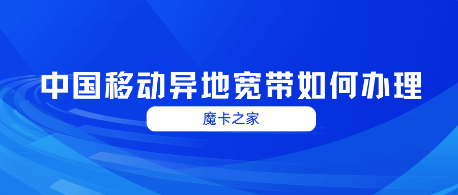 中国移动异地宽带如何办理？跨省宽带服务全攻略！