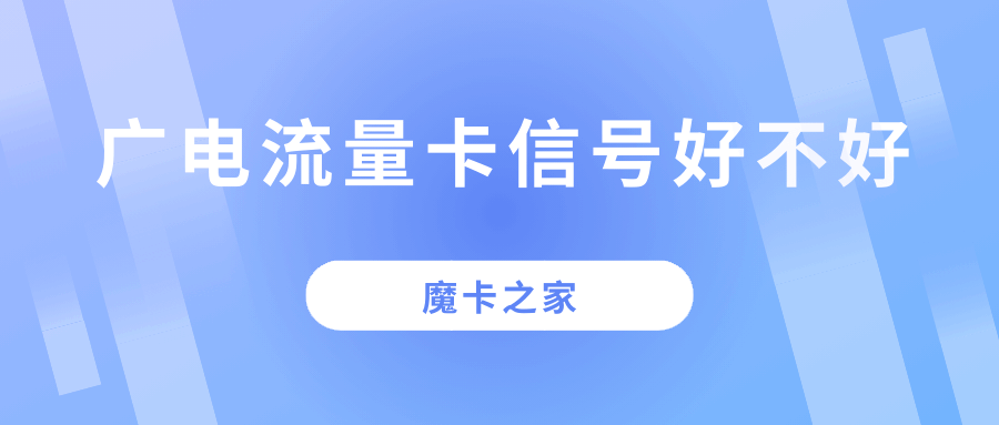 广电流量卡信号好不好，稳不稳定？用户真实体验与网络覆盖现状！