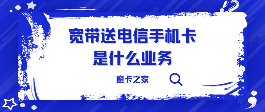 装电信宽带送电信手机卡是什么业务？