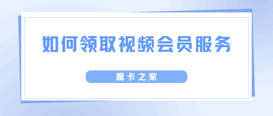 如何领取网上申请流量卡赠送的视频会员服务？