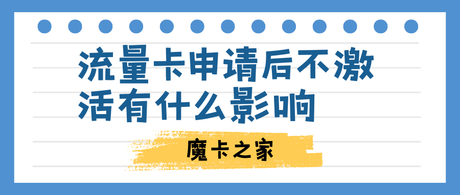 网上申请的流量卡不激活，对我会有什么影响？