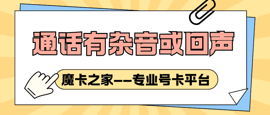 手机卡通话时有杂音或回声是什么原因，如何解决？