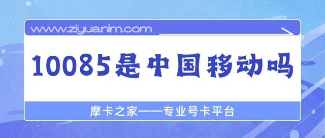 10085是中国移动吗，都能解决什么问题？