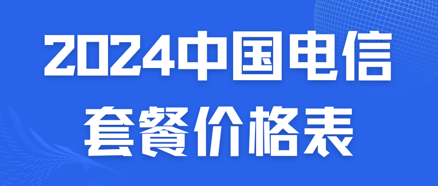 2024年中国电信套餐价格表概览！