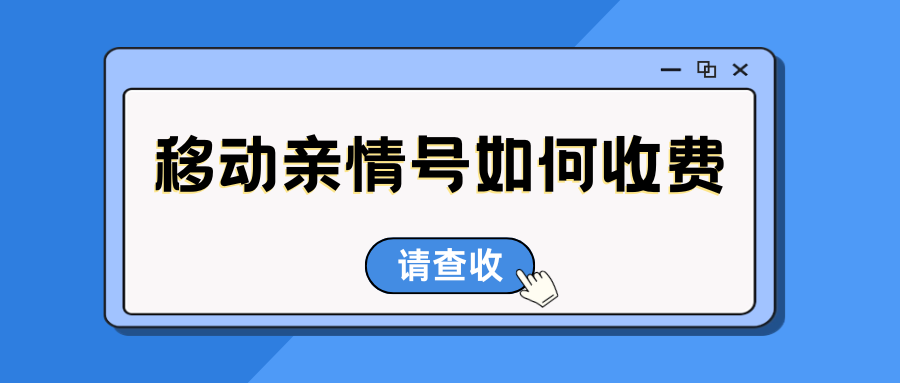 【省钱秘籍】移动亲情号如何收费？详解收费标准与省钱技巧！