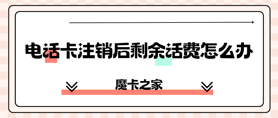 电话卡注销后剩余话费怎么办？运营商政策详解！