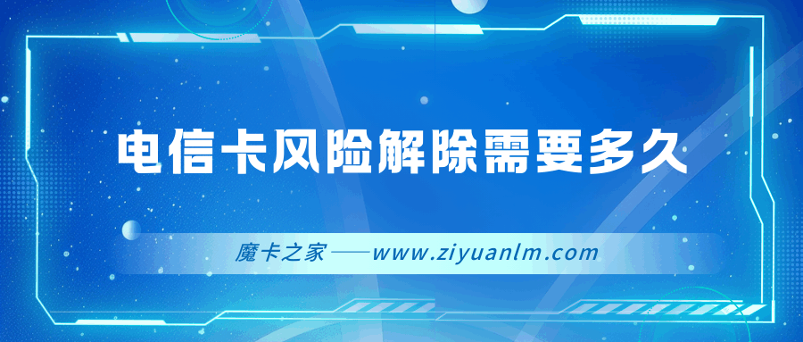 电信卡风险解除需要多久？详细审核流程是什么？