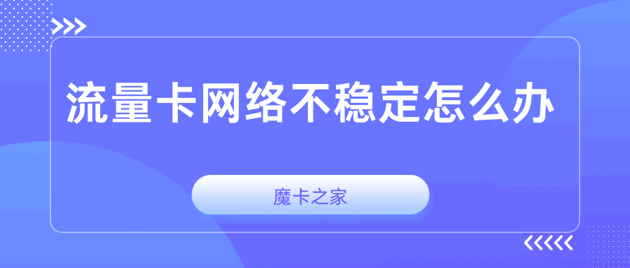 流量卡网络不稳定怎么办？这里有解决方案！