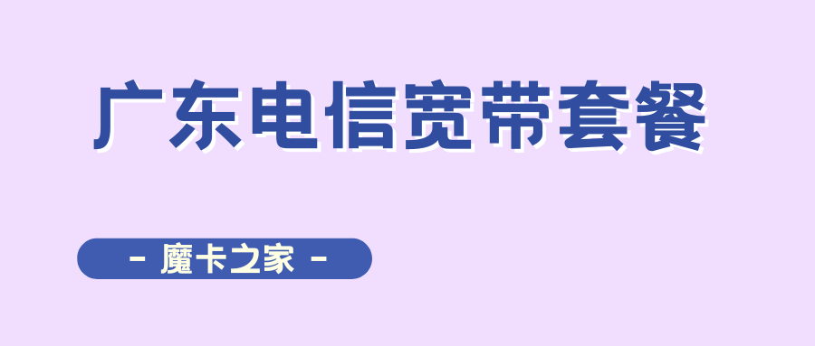 广东电信宽带套餐有哪些？如何办理？