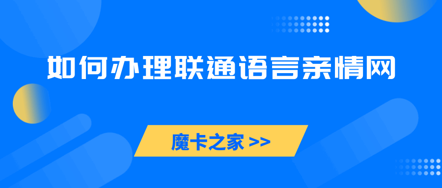 如何办理联通语言亲情网？资费及办理流程详解！