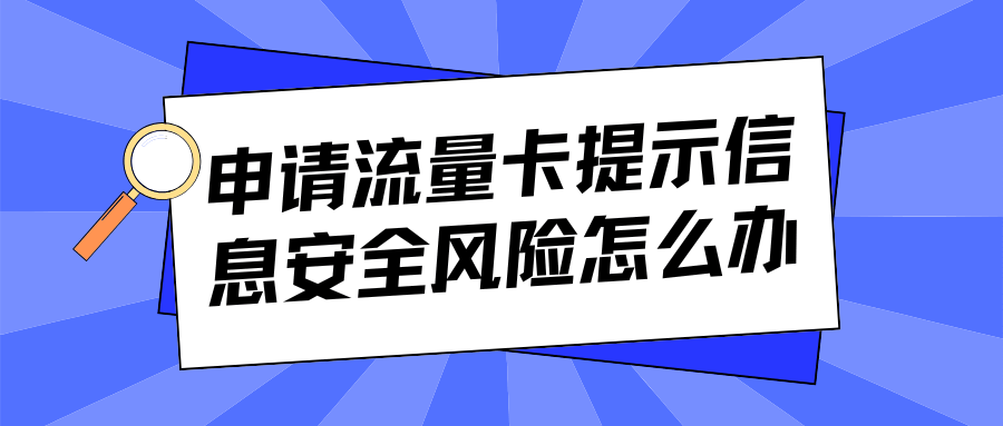 网上申请流量卡提示信息安全风险怎么办？详细解答与解决方案！