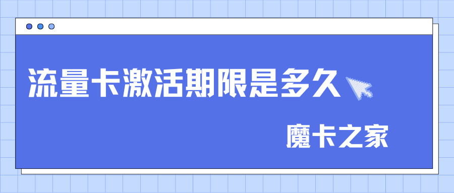 网上申请的流量卡激活期限是多久，如何正确激活流量卡？