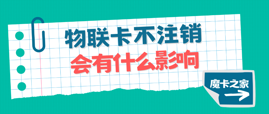 物联卡如果不注销会有什么影响，如何避免这些风险？