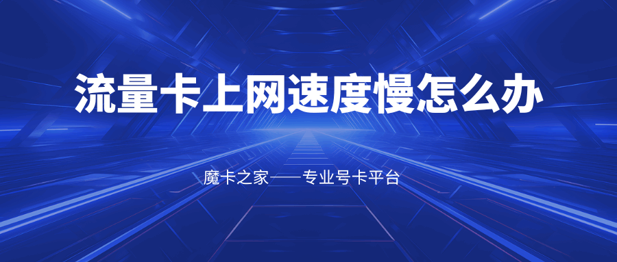 流量卡上网速度慢怎么办，有哪些有效解决方法？