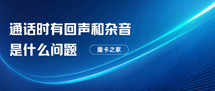 通话时有回声和杂音是什么问题，如何有效解决？