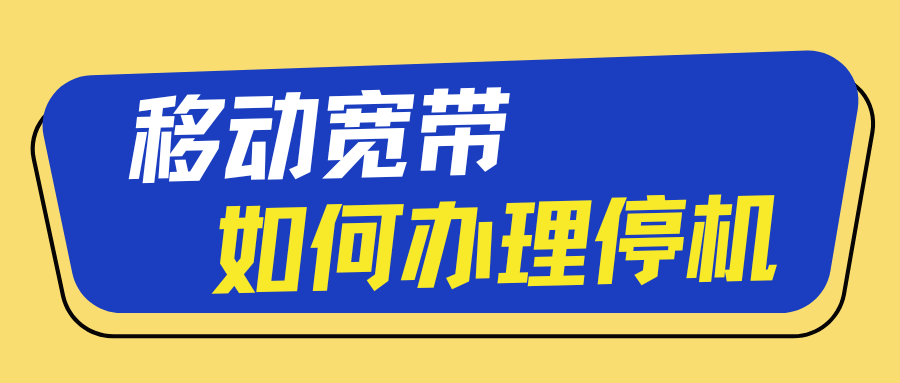 移动宽带停机如何办理，具体流程和注意事项有哪些？