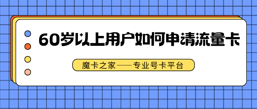 60岁以上用户如何申请流量卡，有哪些限制和解决方案？