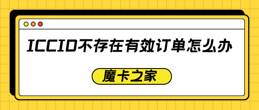 手机卡激活提示ICCID不存在有效订单怎么办，解决方案有哪些？