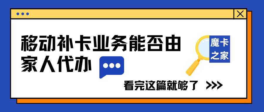 中国移动补卡业务能否由家人代办，补卡流程和要求是什么？