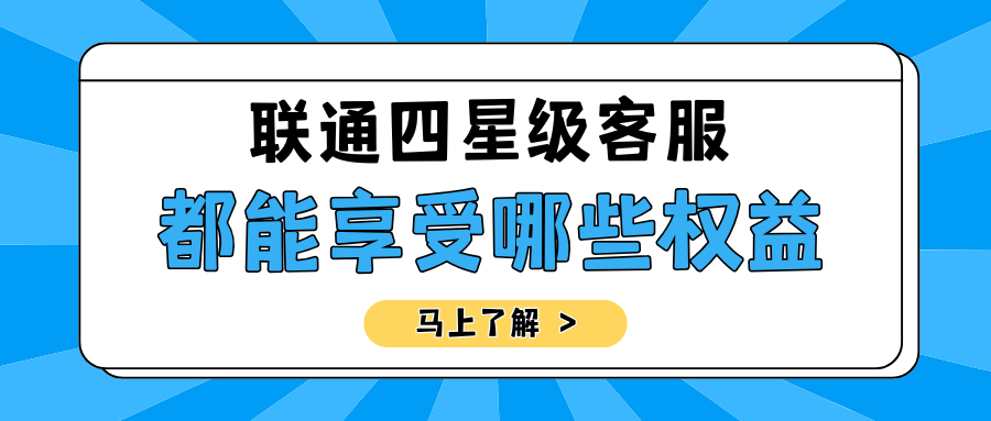 中国联通四星级客服有哪些特权？如何提升至四星级？