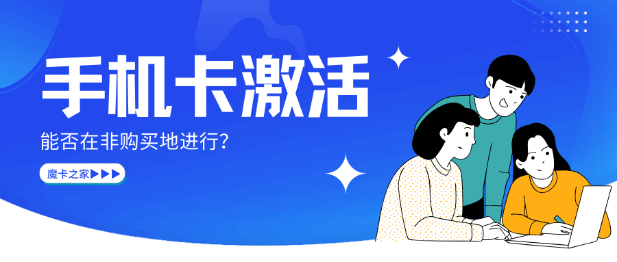 手机卡能在非购买地激活吗？一文为你详细解答