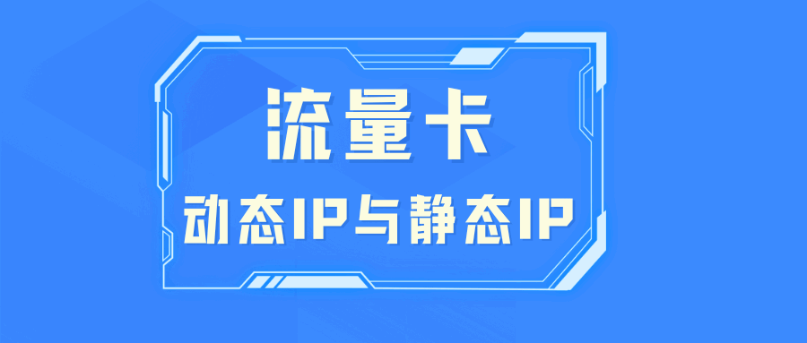 流量卡“动态IP”和“静态IP”区别，一般都会运用在什么地方？