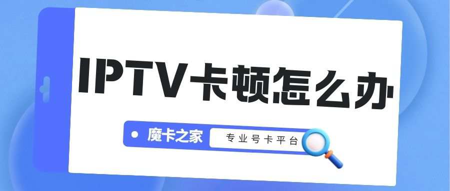 宽带 IPTV 卡顿怎么办？这些方法帮你轻松应对！