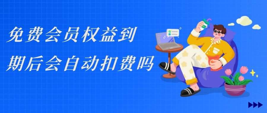 运营商免费会员权益到期后会自动扣费吗？如何保障自身权益？