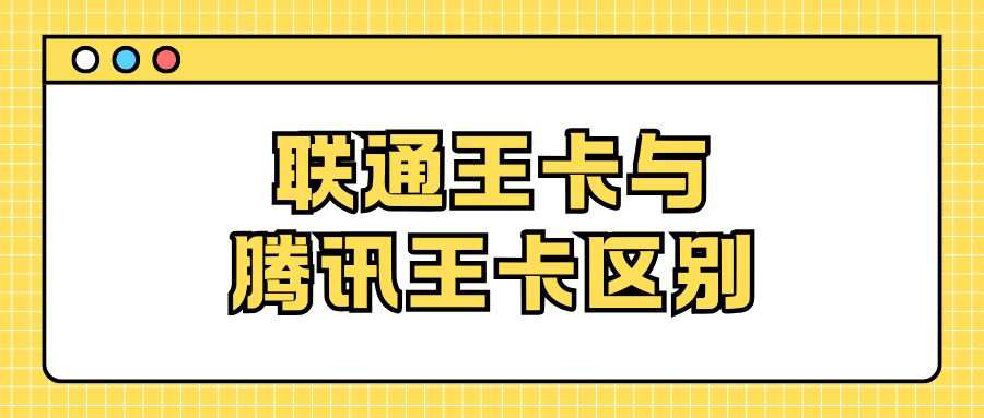 联通王卡与腾讯王卡是一样的吗？两者之间有什么区别？