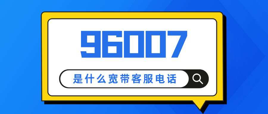96007是哪家宽带通客服电话，客服时间是多少？