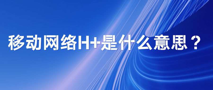 移动网络显示 “H+” 到底是什么意思？