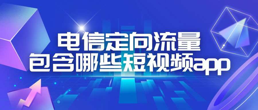 电信定向流量包含的短视频APP有哪些？