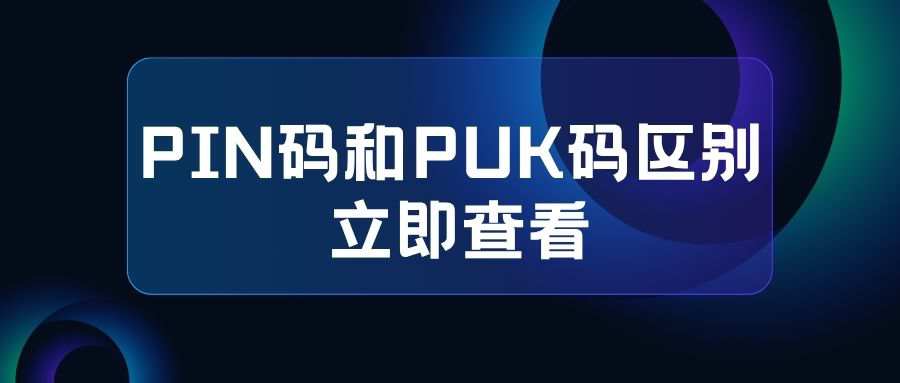 PIN 码和 PUK 码的区别及作用详解！