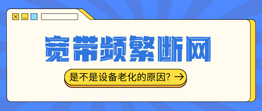 宽带频繁断网，是否为设备老化？