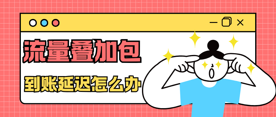 办理流量叠加包后，流量到账延迟的原因及应对方法！