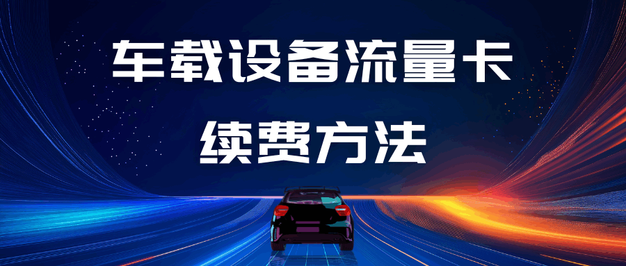 车载设备流量卡如何续费？续费最新方法与注意事项！